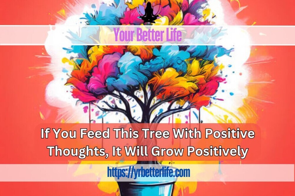 If You Feed This Tree With Positive Thoughts It Will Grow Positively